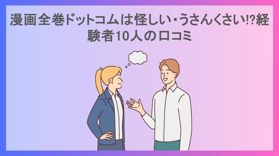 漫画全巻ドットコムは怪しい・うさんくさい!?経験者10人の口コミ